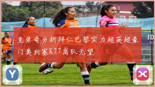 克劳奇分析拜仁巴黎实力超英超豪门奥利塞K77离队无望