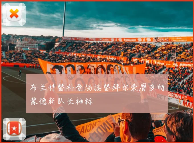 布兰特替补登场接替拜尔荣膺多特蒙德新队长袖标