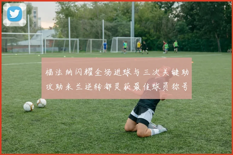 福法纳闪耀全场进球与三次关键助攻助米兰逆转都灵获最佳球员称号