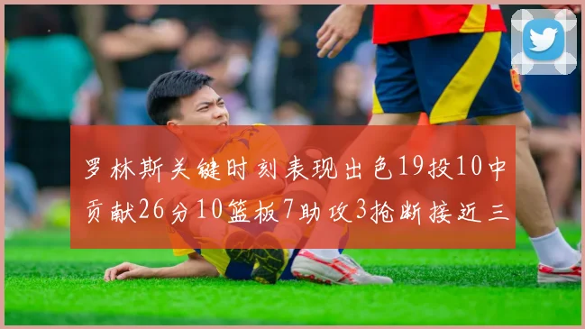 罗林斯关键时刻表现出色19投10中贡献26分10篮板7助攻3抢断接近三双