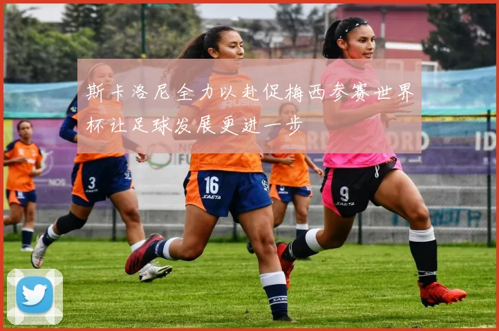 斯卡洛尼全力以赴促梅西参赛世界杯让足球发展更进一步