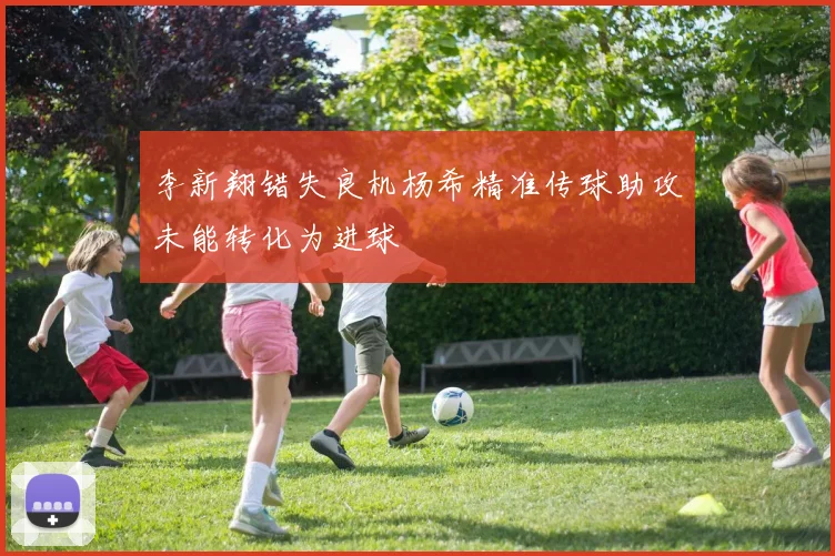 李新翔错失良机杨希精准传球助攻未能转化为进球