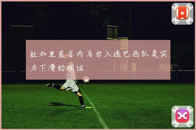 杜加里直言内马尔入选巴西队是实力下滑的明证