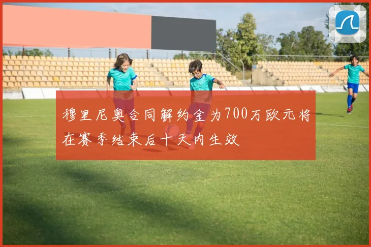 穆里尼奥合同解约金为700万欧元将在赛季结束后十天内生效