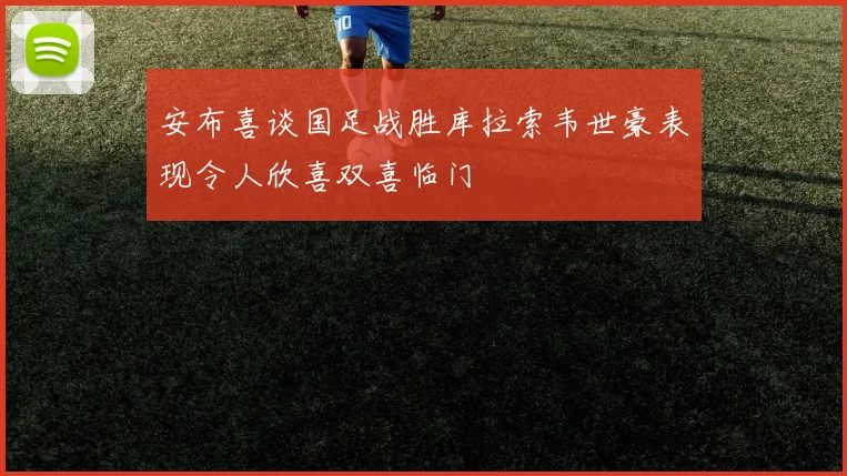 安布喜谈国足战胜库拉索韦世豪表现令人欣喜双喜临门